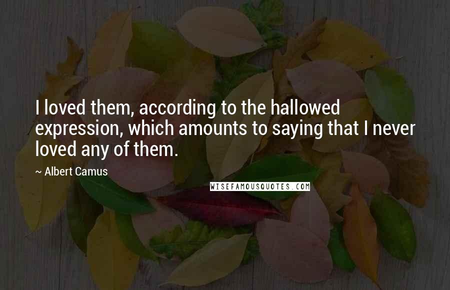 Albert Camus Quotes: I loved them, according to the hallowed expression, which amounts to saying that I never loved any of them.