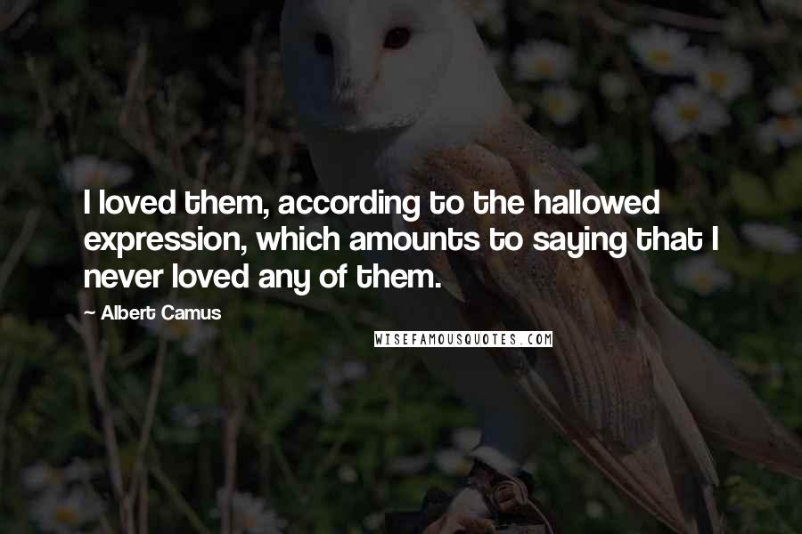Albert Camus Quotes: I loved them, according to the hallowed expression, which amounts to saying that I never loved any of them.