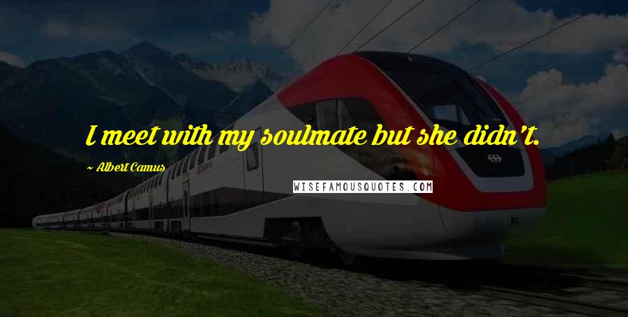Albert Camus Quotes: I meet with my soulmate but she didn't.