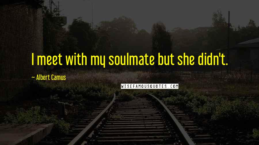 Albert Camus Quotes: I meet with my soulmate but she didn't.