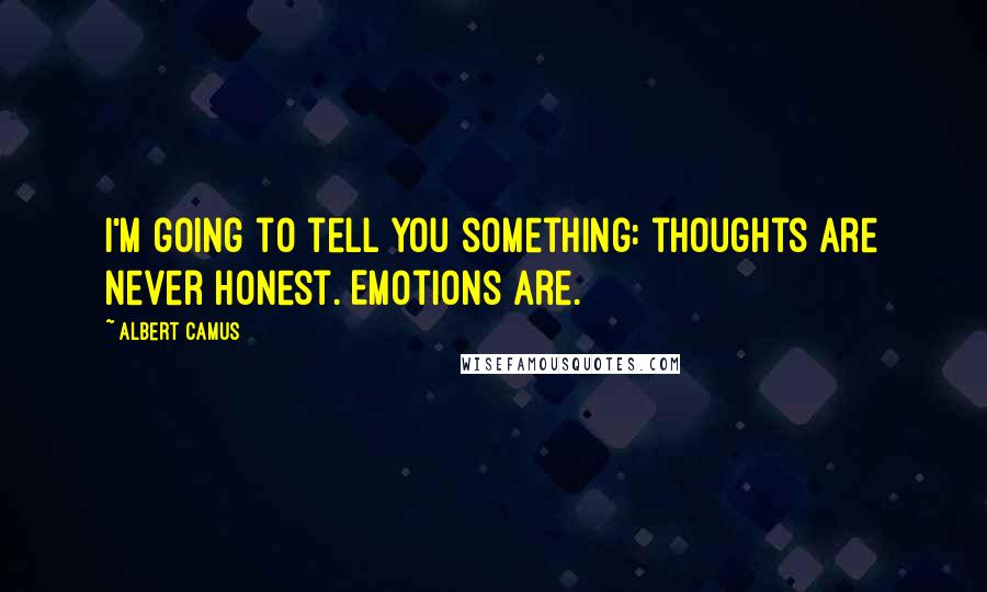 Albert Camus Quotes: I'm going to tell you something: thoughts are never honest. Emotions are.