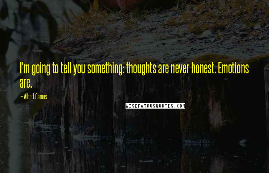 Albert Camus Quotes: I'm going to tell you something: thoughts are never honest. Emotions are.