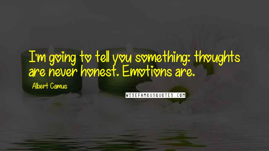 Albert Camus Quotes: I'm going to tell you something: thoughts are never honest. Emotions are.