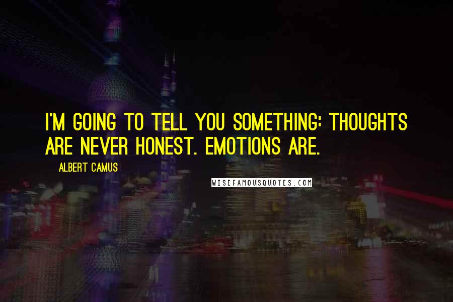 Albert Camus Quotes: I'm going to tell you something: thoughts are never honest. Emotions are.