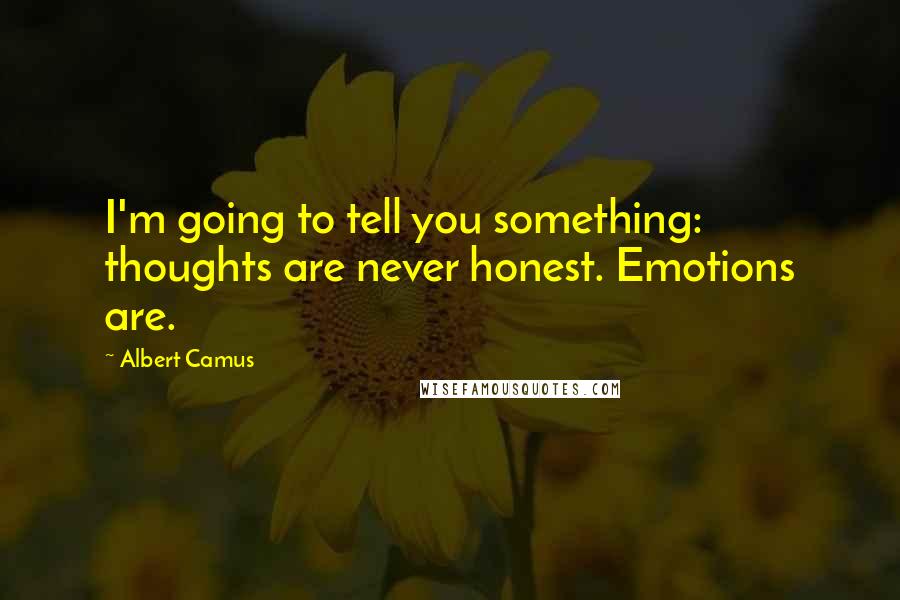 Albert Camus Quotes: I'm going to tell you something: thoughts are never honest. Emotions are.