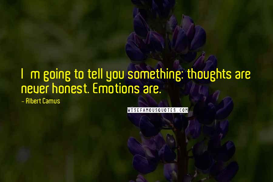 Albert Camus Quotes: I'm going to tell you something: thoughts are never honest. Emotions are.