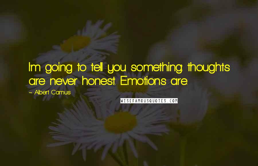 Albert Camus Quotes: I'm going to tell you something: thoughts are never honest. Emotions are.