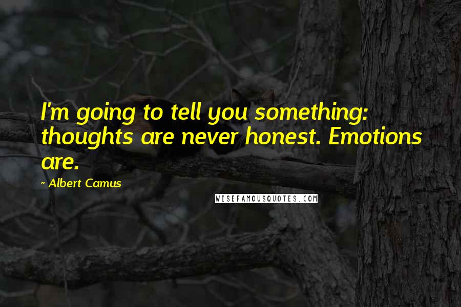 Albert Camus Quotes: I'm going to tell you something: thoughts are never honest. Emotions are.