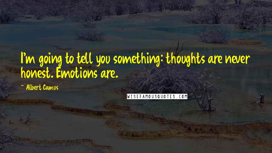 Albert Camus Quotes: I'm going to tell you something: thoughts are never honest. Emotions are.