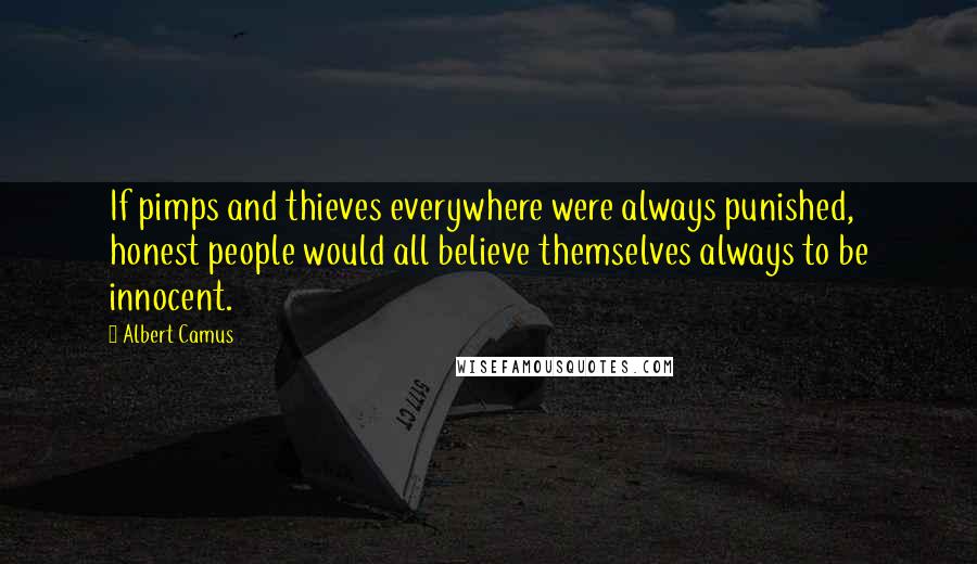 Albert Camus Quotes: If pimps and thieves everywhere were always punished, honest people would all believe themselves always to be innocent.