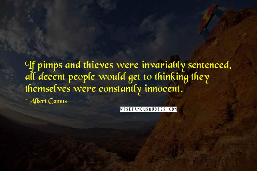 Albert Camus Quotes: If pimps and thieves were invariably sentenced, all decent people would get to thinking they themselves were constantly innocent.