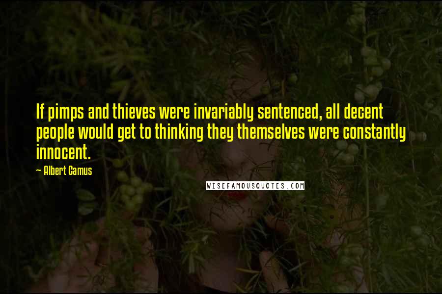 Albert Camus Quotes: If pimps and thieves were invariably sentenced, all decent people would get to thinking they themselves were constantly innocent.