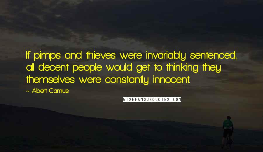 Albert Camus Quotes: If pimps and thieves were invariably sentenced, all decent people would get to thinking they themselves were constantly innocent.