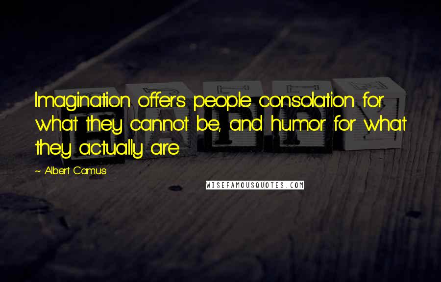 Albert Camus Quotes: Imagination offers people consolation for what they cannot be, and humor for what they actually are.