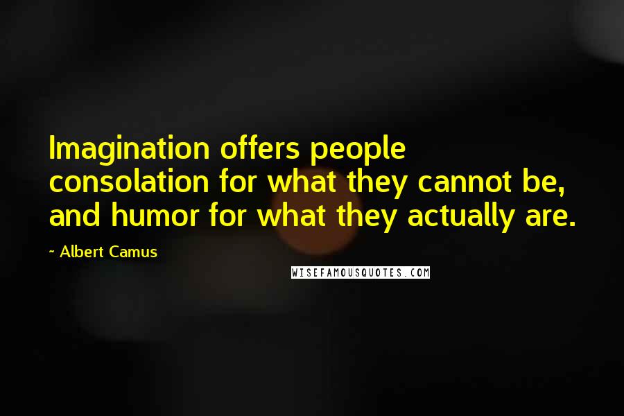Albert Camus Quotes: Imagination offers people consolation for what they cannot be, and humor for what they actually are.