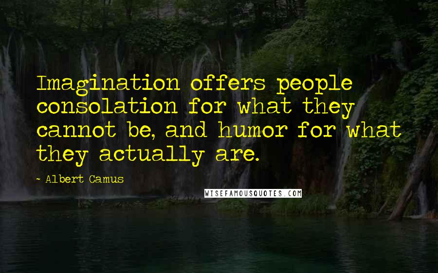 Albert Camus Quotes: Imagination offers people consolation for what they cannot be, and humor for what they actually are.