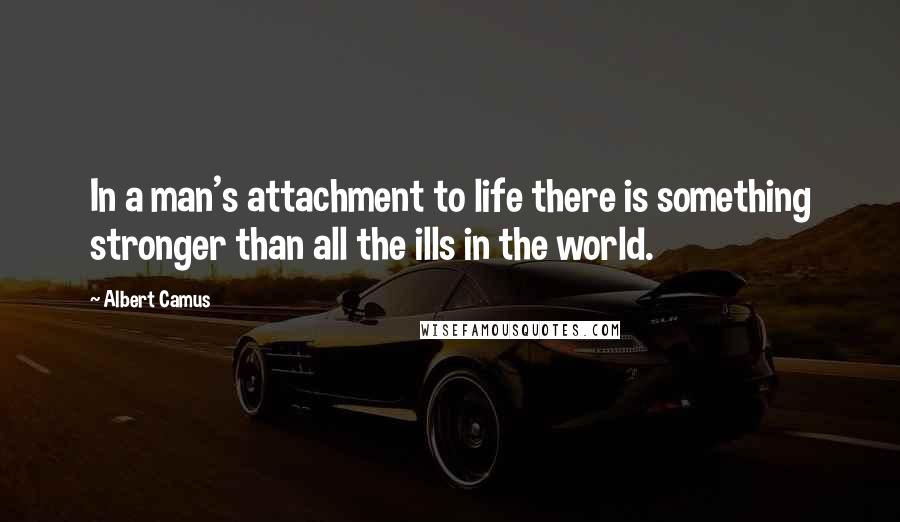 Albert Camus Quotes: In a man's attachment to life there is something stronger than all the ills in the world.