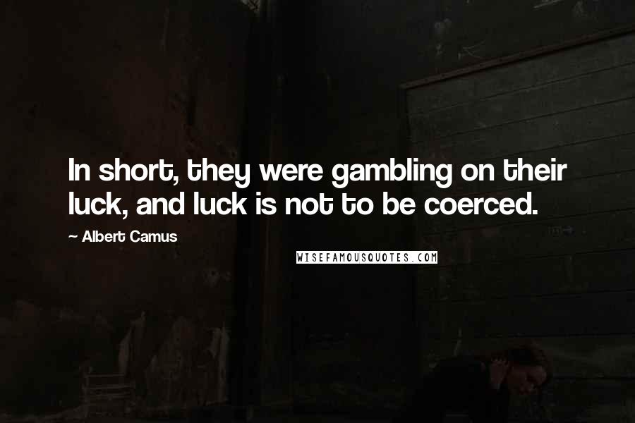 Albert Camus Quotes: In short, they were gambling on their luck, and luck is not to be coerced.