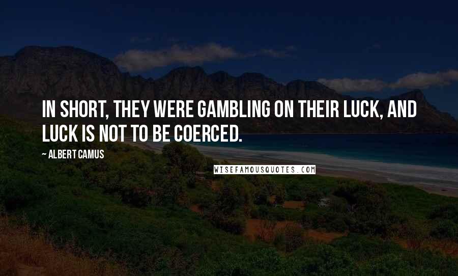 Albert Camus Quotes: In short, they were gambling on their luck, and luck is not to be coerced.