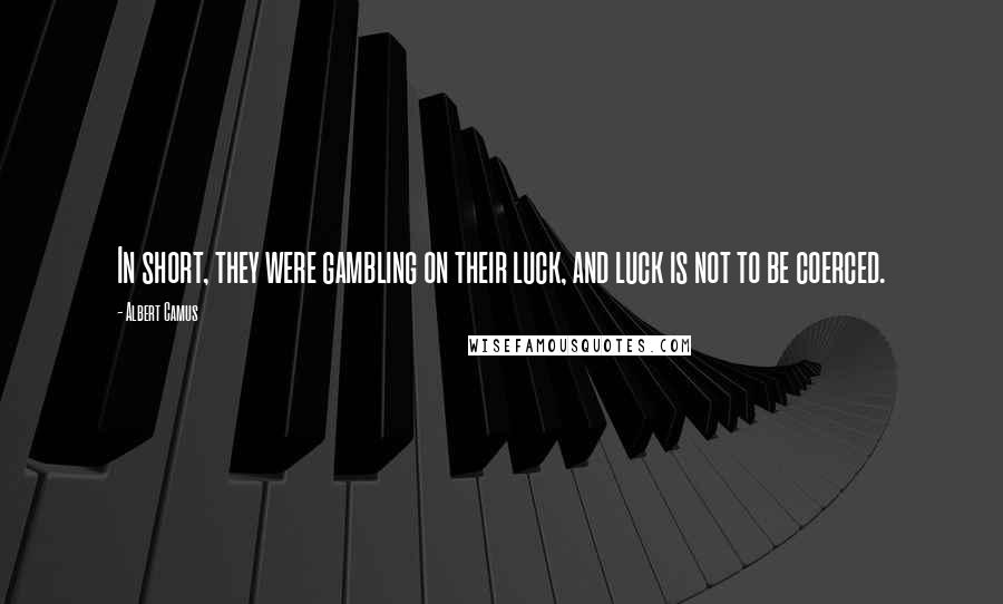 Albert Camus Quotes: In short, they were gambling on their luck, and luck is not to be coerced.