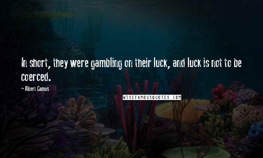 Albert Camus Quotes: In short, they were gambling on their luck, and luck is not to be coerced.