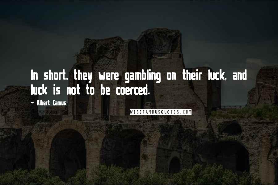 Albert Camus Quotes: In short, they were gambling on their luck, and luck is not to be coerced.