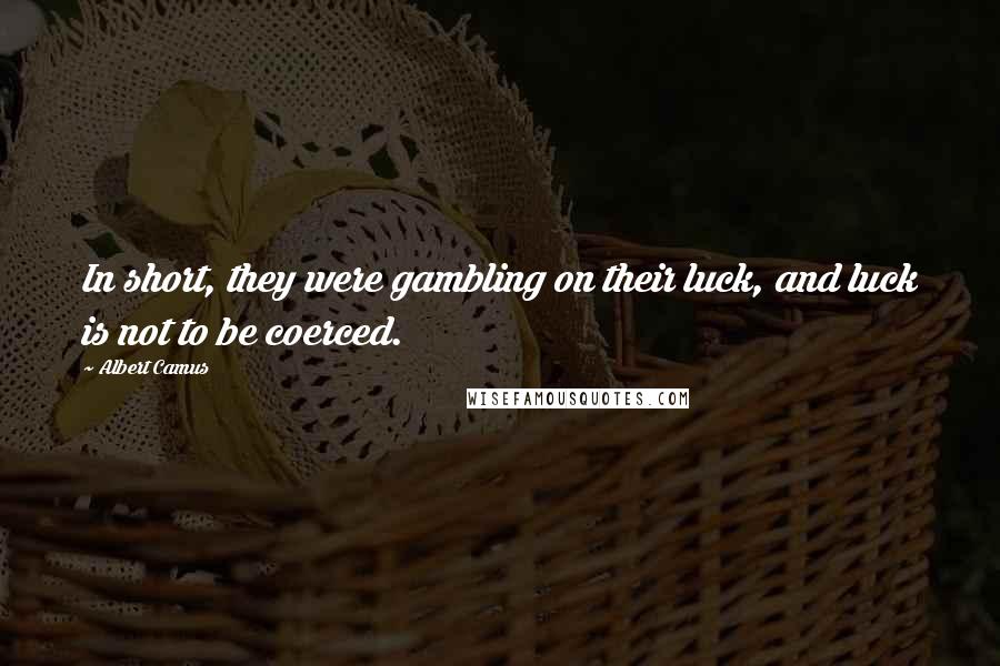 Albert Camus Quotes: In short, they were gambling on their luck, and luck is not to be coerced.