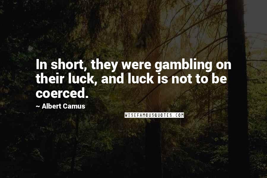 Albert Camus Quotes: In short, they were gambling on their luck, and luck is not to be coerced.