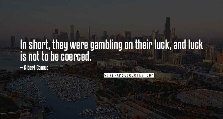 Albert Camus Quotes: In short, they were gambling on their luck, and luck is not to be coerced.