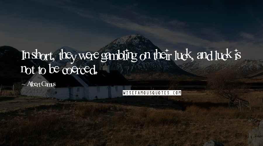 Albert Camus Quotes: In short, they were gambling on their luck, and luck is not to be coerced.