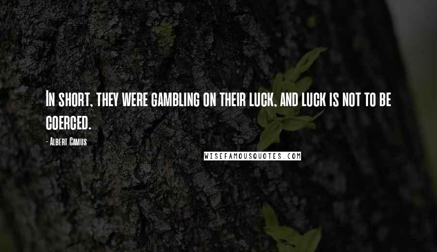 Albert Camus Quotes: In short, they were gambling on their luck, and luck is not to be coerced.