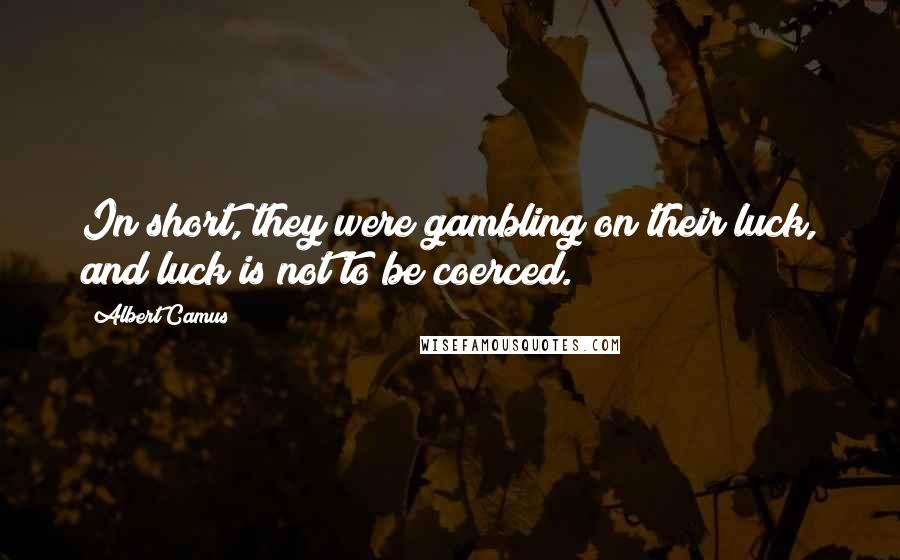 Albert Camus Quotes: In short, they were gambling on their luck, and luck is not to be coerced.