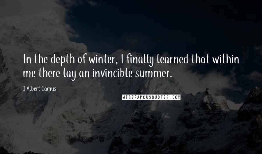 Albert Camus Quotes: In the depth of winter, I finally learned that within me there lay an invincible summer.