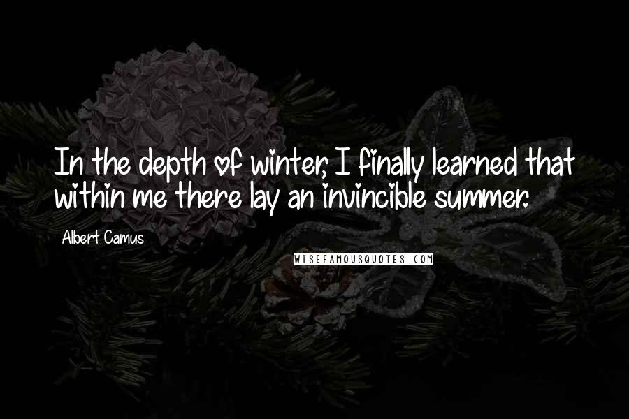 Albert Camus Quotes: In the depth of winter, I finally learned that within me there lay an invincible summer.