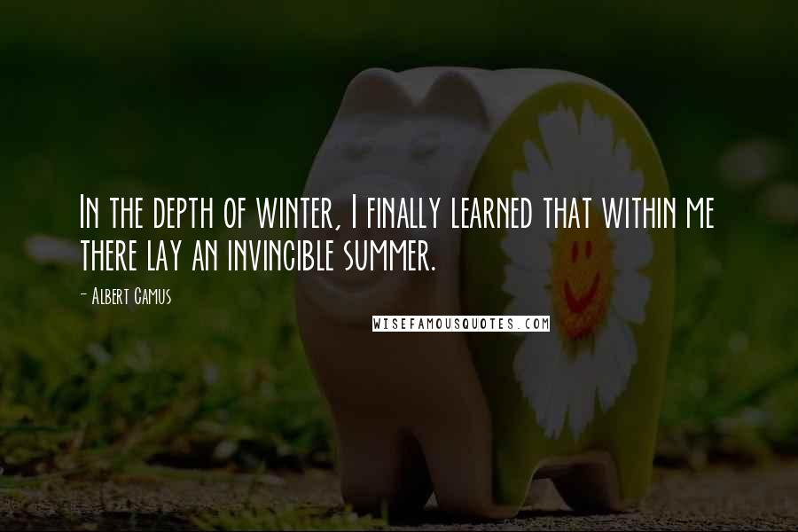 Albert Camus Quotes: In the depth of winter, I finally learned that within me there lay an invincible summer.