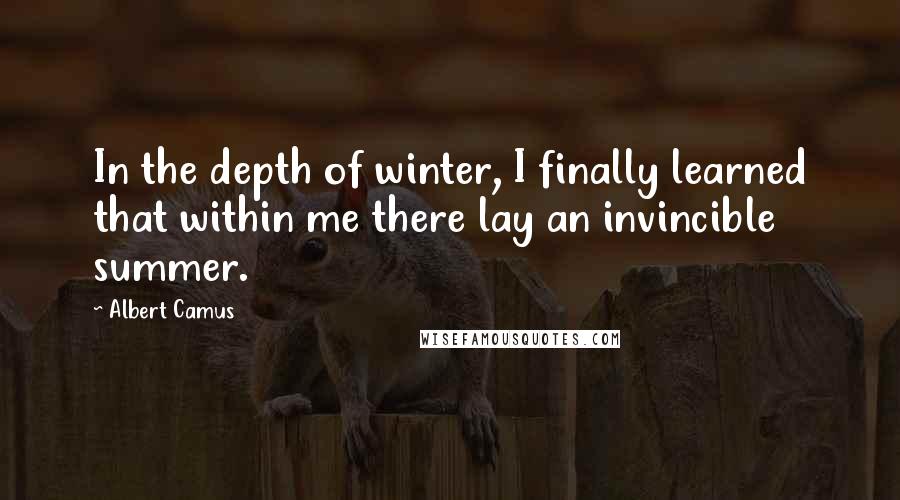 Albert Camus Quotes: In the depth of winter, I finally learned that within me there lay an invincible summer.