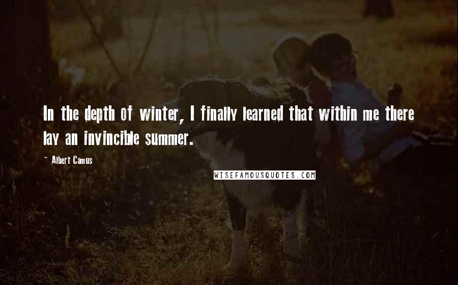 Albert Camus Quotes: In the depth of winter, I finally learned that within me there lay an invincible summer.