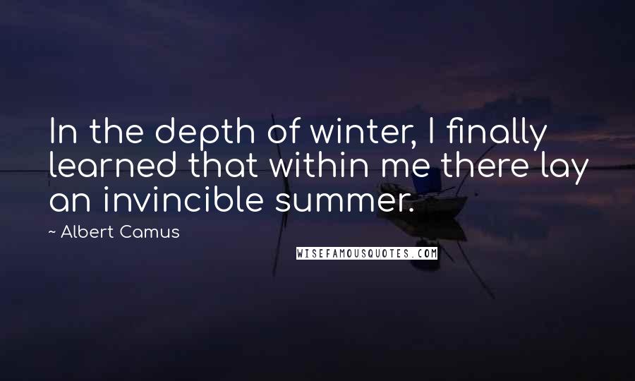 Albert Camus Quotes: In the depth of winter, I finally learned that within me there lay an invincible summer.