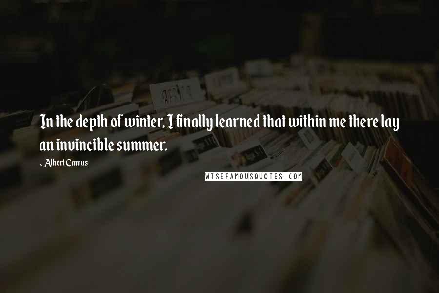 Albert Camus Quotes: In the depth of winter, I finally learned that within me there lay an invincible summer.