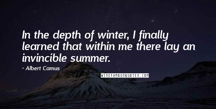 Albert Camus Quotes: In the depth of winter, I finally learned that within me there lay an invincible summer.