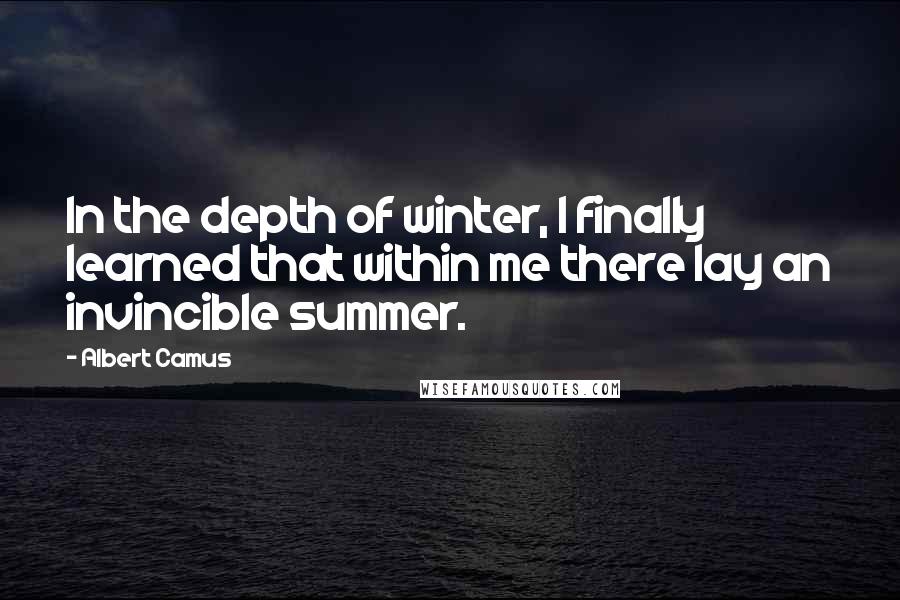 Albert Camus Quotes: In the depth of winter, I finally learned that within me there lay an invincible summer.