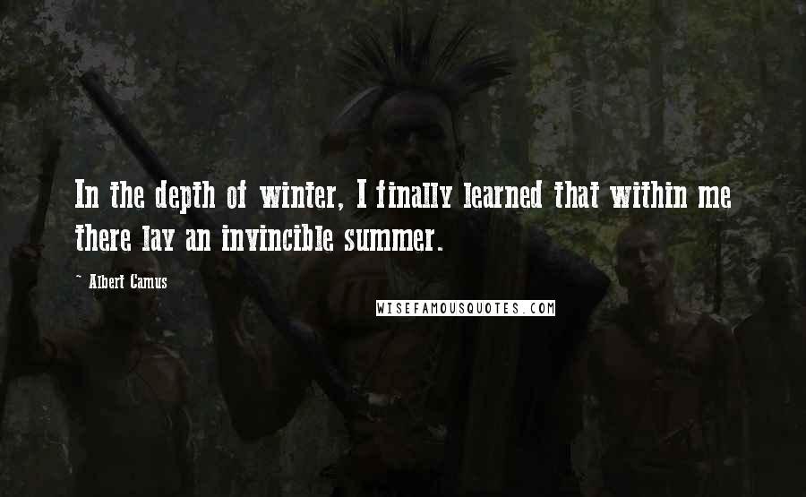 Albert Camus Quotes: In the depth of winter, I finally learned that within me there lay an invincible summer.