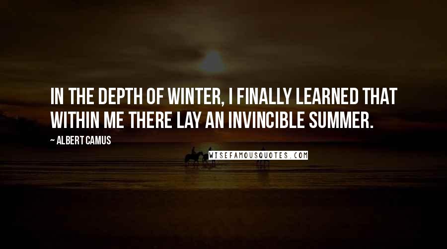 Albert Camus Quotes: In the depth of winter, I finally learned that within me there lay an invincible summer.