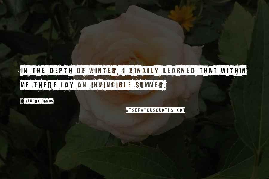 Albert Camus Quotes: In the depth of winter, I finally learned that within me there lay an invincible summer.