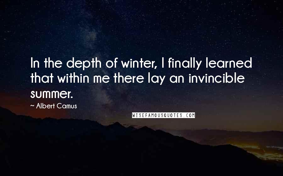 Albert Camus Quotes: In the depth of winter, I finally learned that within me there lay an invincible summer.