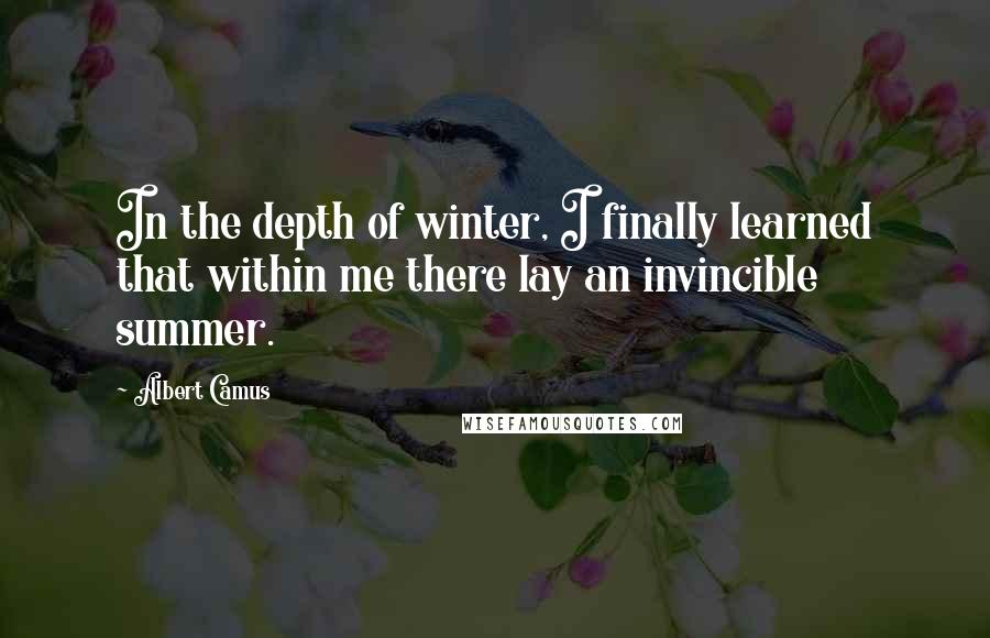 Albert Camus Quotes: In the depth of winter, I finally learned that within me there lay an invincible summer.