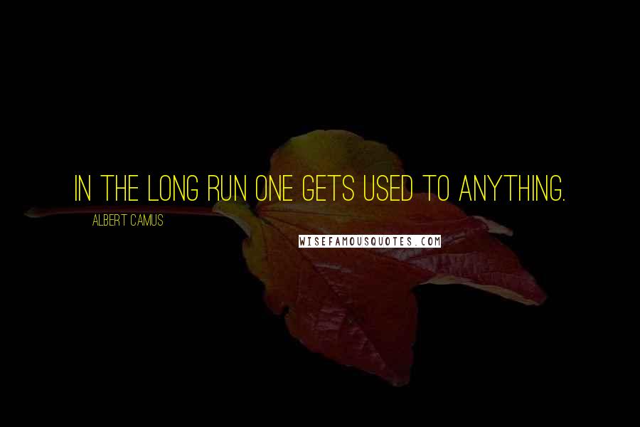 Albert Camus Quotes: In the long run one gets used to anything.