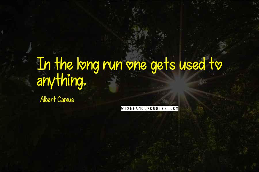 Albert Camus Quotes: In the long run one gets used to anything.