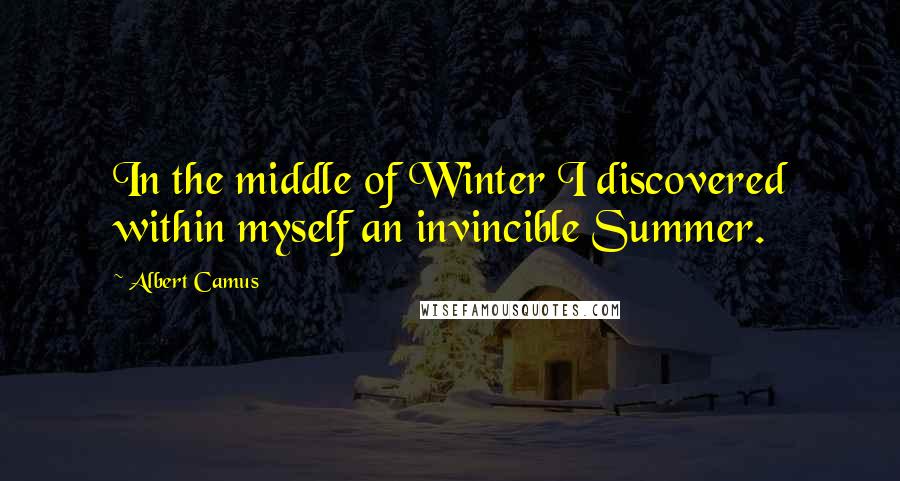 Albert Camus Quotes: In the middle of Winter I discovered within myself an invincible Summer.