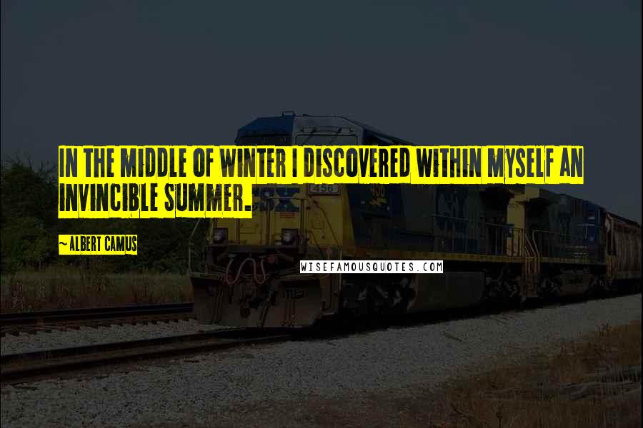 Albert Camus Quotes: In the middle of Winter I discovered within myself an invincible Summer.